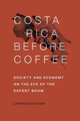 Costa Rica înainte de cafea: Societate și economie în ajunul boom-ului exporturilor - Costa Rica Before Coffee: Society and Economy on the Eve of the Export Boom