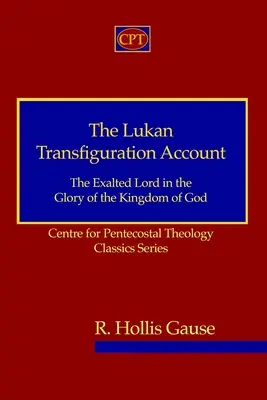 Relatarea lucanică a transfigurării: Domnul Înălțat în Slava Împărăției lui Dumnezeu (The Exalted Lord in the Glory of the Kingdom of God): Centrul pentru Teologie Penticostală Seria Clasici - The Lukan Transfiguration Account: The Exalted Lord in the Glory of the Kingdom of God: Centre for Pentecostal Theology Classics Series