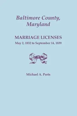 Comitatul Baltimore, Maryland, Licențe de căsătorie, 2 mai 1832 - 14 septembrie 1839 - Baltimore County, Maryland, Marriage Licenses, May 2, 1832 to September 14, 1839