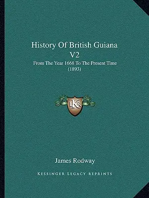 Istoria Guyanei Britanice V2: Din anul 1668 până în prezent (1893) - History Of British Guiana V2: From The Year 1668 To The Present Time (1893)