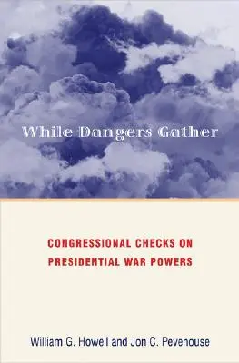 În timp ce pericolele se adună: Controalele Congresului asupra puterilor prezidențiale de război - While Dangers Gather: Congressional Checks on Presidential War Powers