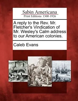 Un răspuns la REV. Mr. Fletcher's Vindication of Mr. Wesley's Calm Address to Our American Colonies (Rev. - A Reply to the REV. Mr. Fletcher's Vindication of Mr. Wesley's Calm Address to Our American Colonies.
