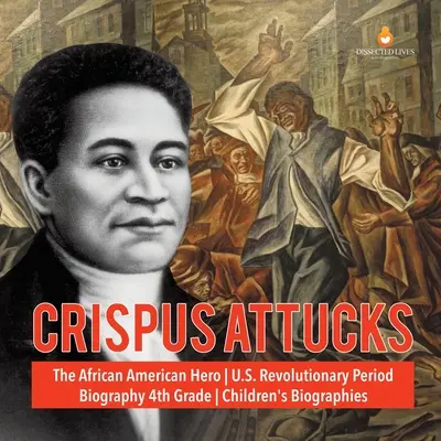 Crispus Attucks Eroul afro-american Biografie din perioada revoluționară americană Biografii pentru copii de clasa a 4-a - Crispus Attucks The African American Hero U.S. Revolutionary Period Biography 4th Grade Children's Biographies