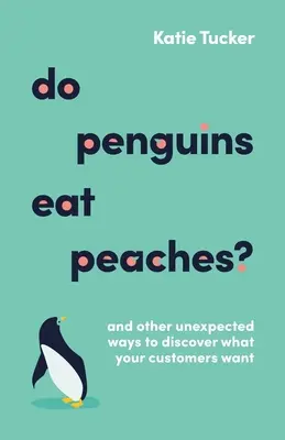 Pinguinii mănâncă piersici?: And Other Unexpected Ways to Discover What Your Customers Want - Do Penguins Eat Peaches?: And Other Unexpected Ways to Discover What Your Customers Want
