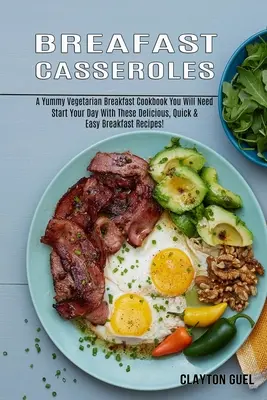 Breakfast Casseroles: A Yummy Vegetarian Breakfast Cookbook You Will Need (Începeți-vă ziua cu aceste rețete delicioase, rapide și ușoare pentru micul dejun - Breakfast Casseroles: A Yummy Vegetarian Breakfast Cookbook You Will Need (Start Your Day With These Delicious, Quick & Easy Breakfast Recip