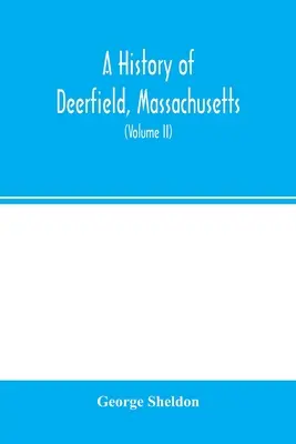 A history of Deerfield, Massachusetts: the times when and the people by whom it was settled, unsettled and resettled: with a special study of the Indi