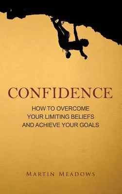 Confidence: Cum să-ți depășești convingerile limitative și să-ți atingi obiectivele - Confidence: How to Overcome Your Limiting Beliefs and Achieve Your Goals