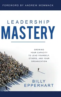 Leadership Mastery: Creșterea capacității tale de a te conduce pe tine însuți, pe ceilalți și organizația ta - Leadership Mastery: Growing Your Capacity to Lead Yourself, Others, and Your Organization