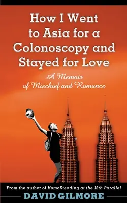 Cum am plecat în Asia pentru o colonoscopie și am rămas pentru dragoste: A Memoir of Mischief and Romance - How I Went to Asia for a Colonoscopy and Stayed for Love: A Memoir of Mischief and Romance