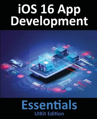iOS 16 App Development Essentials - UIKit Edition: Învățați să dezvoltați aplicații iOS 16 cu Xcode 14 și Swift - iOS 16 App Development Essentials - UIKit Edition: Learn to Develop iOS 16 Apps with Xcode 14 and Swift