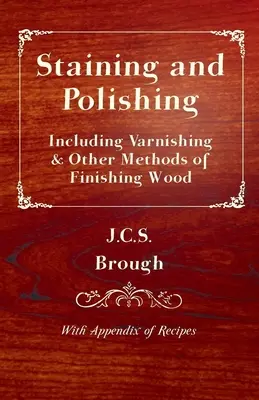 Colorarea și lustruirea - inclusiv lăcuirea și alte metode de finisare a lemnului, cu un apendice de rețete - Staining and Polishing - Including Varnishing & Other Methods of Finishing Wood, with Appendix of Recipes