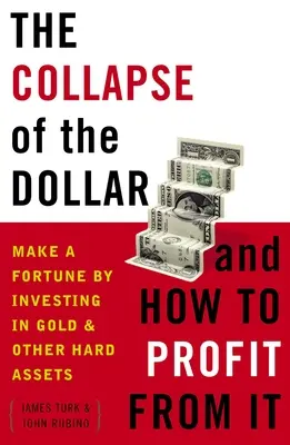 Prăbușirea dolarului și cum să profiți de ea: Faceți o avere investind în aur și alte active forte - The Collapse of the Dollar and How to Profit from It: Make a Fortune by Investing in Gold and Other Hard Assets
