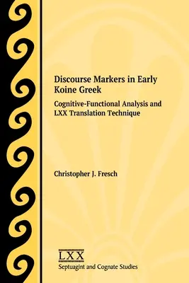 Markeri discursivi în greaca koine timpurie: Analiza cognitiv-funcțională și tehnica de traducere LXX - Discourse Markers in Early Koine Greek: Cognitive-Functional Analysis and LXX Translation Technique