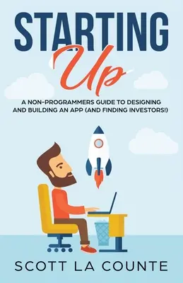 Starting Up: Un ghid al neprogramatorilor pentru construirea unei companii IT / Tech - Starting Up: A Non-Programmers Guide to Building a IT / Tech Company