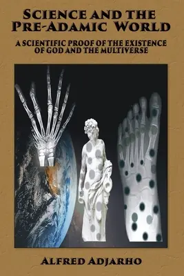 Știința și lumea preadamică: O dovadă științifică a existenței lui Dumnezeu și a Multiversului - Science and the Pre-Adamic World: A scientific proof of the existence of God and the Multiverse