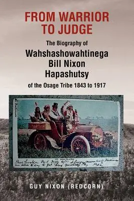 From Warrior to Judge the Biography of Wahshashowahtinega Bill Nixon Hapashutsy of the Osage Tribe 1843 to 1917: De la războinic la judecător - From Warrior to Judge the Biography of Wahshashowahtinega Bill Nixon Hapashutsy of the Osage Tribe 1843 to 1917: From Warrior to Judge