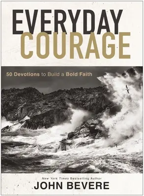 Curajul de zi cu zi: 50 de devoțiuni pentru a construi o credință îndrăzneață - Everyday Courage: 50 Devotions to Build a Bold Faith