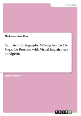 Inclusive Cartography. Realizarea de hărți accesibile pentru persoanele cu deficiențe de vedere din Nigeria - Inclusive Cartography. Making Accessible Maps for Persons with Visual Impairment in Nigeria