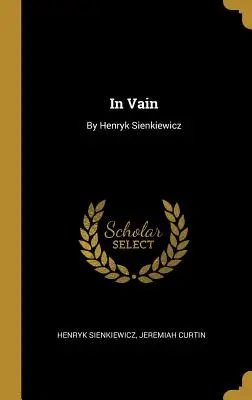 In Vain: De Henryk Sienkiewicz - In Vain: By Henryk Sienkiewicz