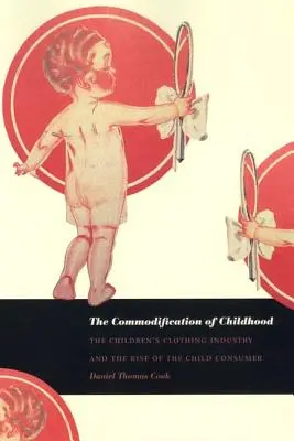 Commodificarea copilăriei: Industria îmbrăcămintei pentru copii și ascensiunea copilului consumator: The Children's Clothing Industry and the Rise of the Child Consumer - The Commodification of Childhood: The Children's Clothing Industry and the Rise of the Child Consumer
