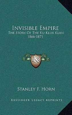 Imperiul invizibil: The Story Of The Ku Klux Klan 1866-1871 - Invisible Empire: The Story Of The Ku Klux Klan 1866-1871