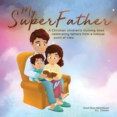 Supertatăl meu: O carte creștină de rime pentru copii care celebrează tații dintr-un punct de vedere biblic - My Superfather: A Christian children's rhyming book celebrating fathers from a biblical point of view