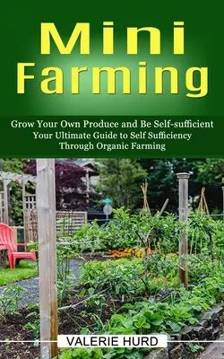 Minifermă: Cultivă-ți propriile produse și fii autosuficient (Your Ultimate Guide to Self Sufficiency Through Organic Farming) - Mini Farming: Grow Your Own Produce and Be Self-sufficient (Your Ultimate Guide to Self Sufficiency Through Organic Farming)