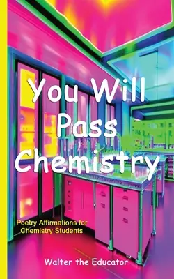 Vei trece la chimie: Poetry Affirmations for Chemistry Students (Afirmații poetice pentru studenții la chimie) - You Will Pass Chemistry: Poetry Affirmations for Chemistry Students