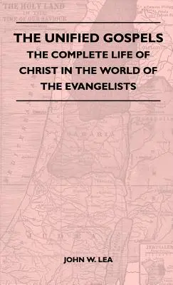 Evangheliile unificate - Viața completă a lui Hristos în lumea evangheliștilor - The Unified Gospels - The Complete Life Of Christ In The World Of The Evangelists