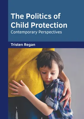 Politica de protecție a copilului: Perspective contemporane - The Politics of Child Protection: Contemporary Perspectives