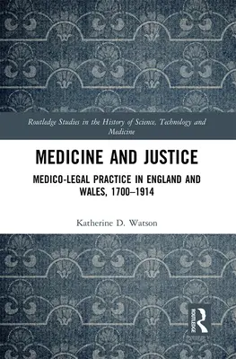 Medicină și justiție: Practica medico-legală în Anglia și Țara Galilor, 1700-1914 - Medicine and Justice: Medico-Legal Practice in England and Wales, 1700-1914