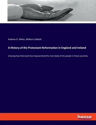 O istorie a Reformei protestante în Anglia și Irlanda: arătând cum acest eveniment a sărăcit corpul principal al oamenilor din aceste țări - A History of the Protestant Reformation in England and Ireland: showing how that event has impoverished the main body of the people in those countries