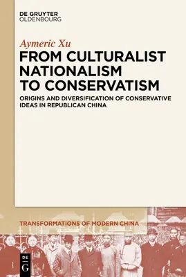 De la naționalismul culturalist la conservatorism: Originea și diversificarea ideilor conservatoare în China republicană - From Culturalist Nationalism to Conservatism: Origins and Diversification of Conservative Ideas in Republican China