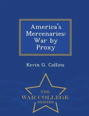 Mercenarii Americii: Război prin procură - War College Series - America's Mercenaries: War by Proxy - War College Series