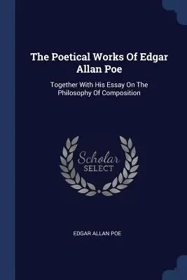 The Poetical Works Of Edgar Allan Poe: Together With His Essay On The Philosophy Of Composition