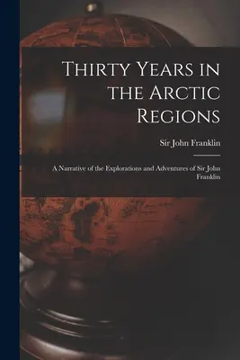 Treizeci de ani în regiunile arctice [microformular]: o narațiune a explorărilor și aventurilor lui Sir John Franklin - Thirty Years in the Arctic Regions [microform]: a Narrative of the Explorations and Adventures of Sir John Franklin