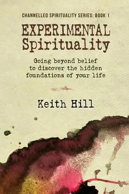 Spiritualitate experimentală: Mergând dincolo de credință pentru a descoperi fundamentele ascunse ale vieții tale - Experimental Spirituality: Going Beyond Belief to Discover the Hidden Foundations of Your Life
