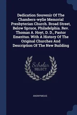 Suvenirul dedicării bisericii prezbiteriene Chambers-wylie Memorial. Broad Street, sub Spruce, Philadelphia. Rev. Thomas A. Hoyt, D. D., Pastor E - Dedication Souvenir Of The Chambers-wylie Memorial Presbyterian Church. Broad Street, Below Spruce, Philadelphia. Rev. Thomas A. Hoyt, D. D., Pastor E