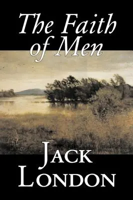 Credința oamenilor de Jack London, Ficțiune, Acțiune și aventură - The Faith of Men by Jack London, Fiction, Action & Adventure
