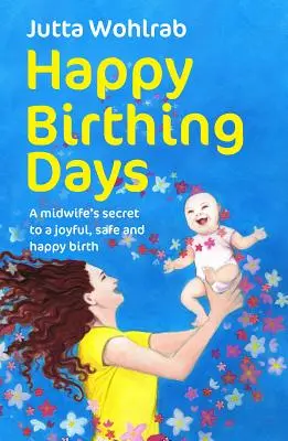 Happy Birthing Days - Secretul unei moașe pentru o naștere veselă, sigură și fericită - Happy Birthing Days - A midwife's secret to a joyful, safe and happy birth