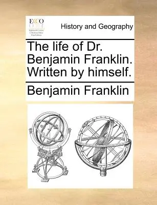 Viața doctorului Benjamin Franklin. Scrisă de el însuși. - The Life of Dr. Benjamin Franklin. Written by Himself.