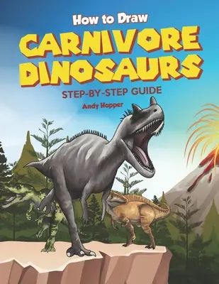 Cum să desenezi dinozauri carnivori Ghid pas cu pas: Cea mai bună carte de desenat dinozauri carnivori pentru tine și copiii tăi - How to Draw Carnivore Dinosaurs Step-by-Step Guide: Best Carnivore Dinosaur Drawing Book for You and Your Kids
