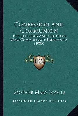 Spovedanie și împărtășanie: Pentru religioși și pentru cei care se împărtășesc frecvent (1900) - Confession And Communion: For Religious And For Those Who Communicate Frequently (1900)