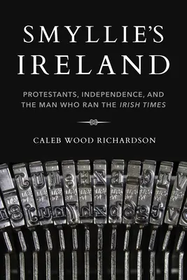 Irlanda lui Smyllie: Protestanții, independența și omul care conducea Irish Times - Smyllie's Ireland: Protestants, Independence, and the Man Who Ran the Irish Times