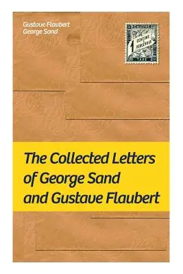 Colecția de scrisori a lui George Sand și Gustave Flaubert: Colecția de scrisori a celor mai influenți autori francezi - The Collected Letters of George Sand and Gustave Flaubert: Collected Letters of the Most Influential French Authors