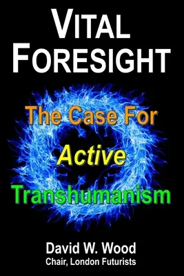 Previziune vitală: Argumente în favoarea transumanismului activ - Vital Foresight: The Case For Active Transhumanism