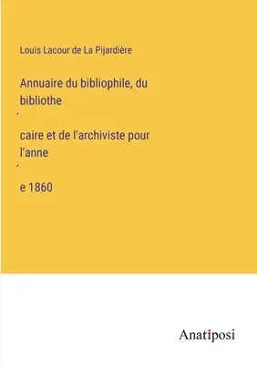 Anuarul bibliofilului, bibliotecarului și arhivarului pentru anul 1860 - Annuaire du bibliophile, du bibliothécaire et de l'archiviste pour l'année 1860
