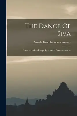 Dansul lui Siva: Paisprezece eseuri indiene, de Ananda Coomaraswamy - The Dance Of Siva: Fourteen Indian Essays, By Ananda Coomaraswamy