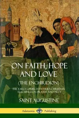Despre credință, speranță și dragoste (Enchiridion): Învățăturile creștine despre rugăciune și pietate ale Părinților Bisericii Primare (The Early Church Father's Christian Teachings on Prayer and Piety) - On Faith, Hope and Love (The Enchiridion): The Early Church Father's Christian Teachings on Prayer and Piety