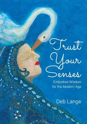 Ai încredere în simțurile tale: Înțelepciune corporală pentru epoca modernă (Embodied Wisdom for the Modern Age) - Trust Your Senses: Embodied Wisdom for the Modern Age